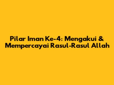 Pilar Iman Ke-4: Mengakui & Mempercayai Rasul-Rasul Allah