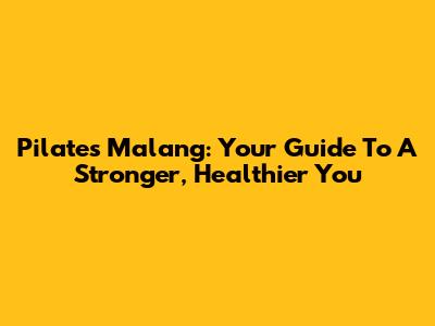 Pilates Malang: Your Guide To A Stronger, Healthier You