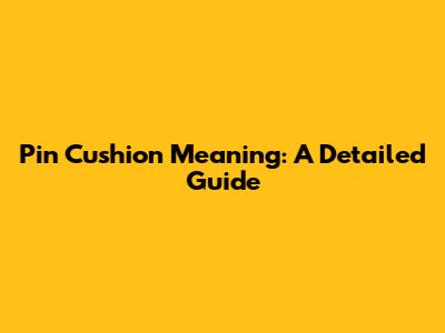 Pin Cushion Meaning: A Detailed Guide