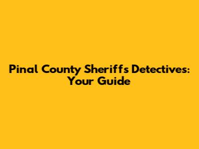 Pinal County Sheriff's Detectives: Your Guide