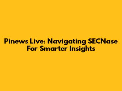 Pinews Live: Navigating SECNase For Smarter Insights