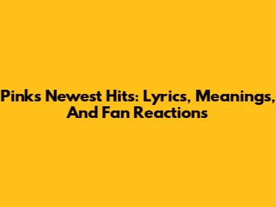 Pink's Newest Hits: Lyrics, Meanings, And Fan Reactions