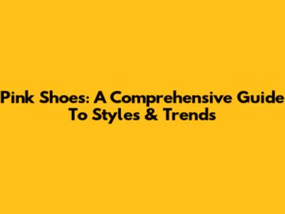 Pink Shoes: A Comprehensive Guide To Styles & Trends