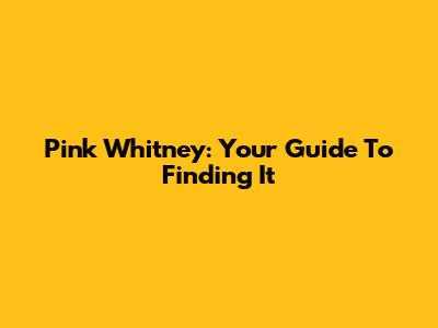 Pink Whitney: Your Guide To Finding It