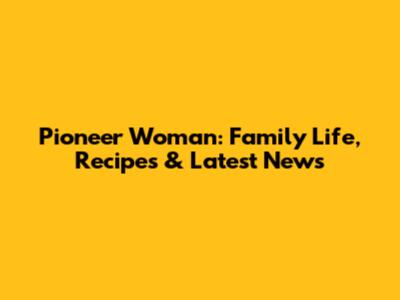 Pioneer Woman: Family Life, Recipes & Latest News