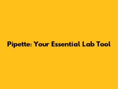 Pipette: Your Essential Lab Tool