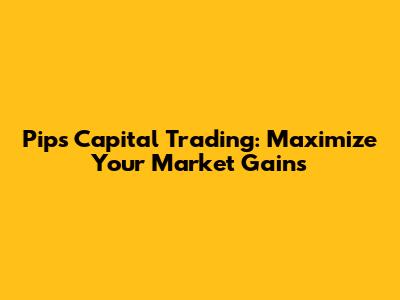 Pips Capital Trading: Maximize Your Market Gains