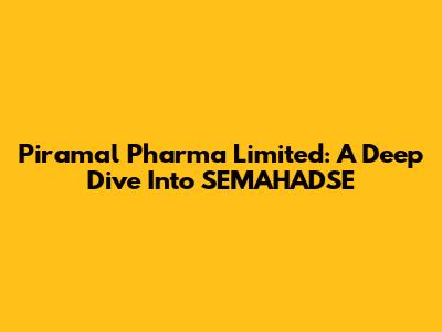 Piramal Pharma Limited: A Deep Dive Into SEMAHADSE