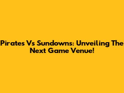 Pirates Vs Sundowns: Unveiling The Next Game Venue!