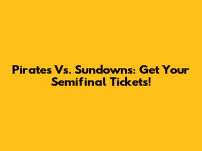 Pirates Vs. Sundowns: Get Your Semifinal Tickets!