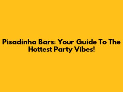 Pisadinha Bars: Your Guide To The Hottest Party Vibes!