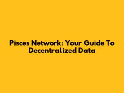 Pisces Network: Your Guide To Decentralized Data