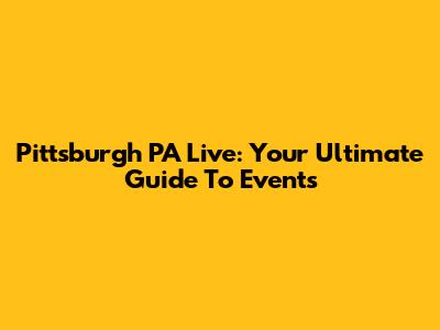 Pittsburgh PA Live: Your Ultimate Guide To Events
