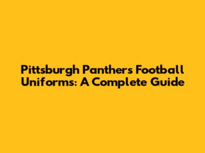 Pittsburgh Panthers Football Uniforms: A Complete Guide