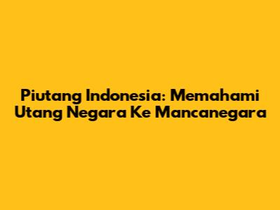Piutang Indonesia: Memahami Utang Negara Ke Mancanegara