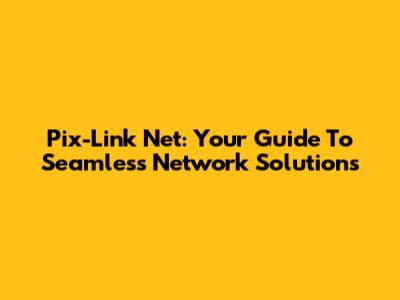 Pix-Link Net: Your Guide To Seamless Network Solutions