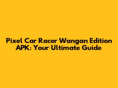Pixel Car Racer Wangan Edition APK: Your Ultimate Guide