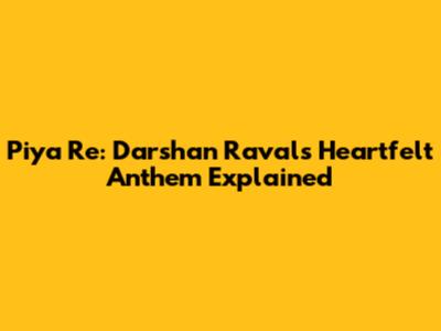 Piya Re: Darshan Raval's Heartfelt Anthem Explained