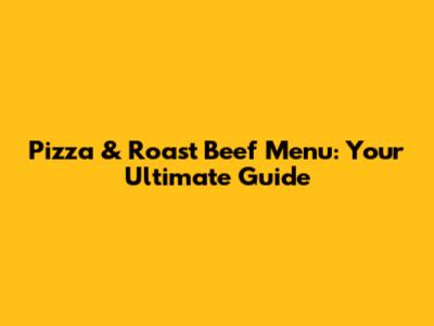 Pizza & Roast Beef Menu: Your Ultimate Guide