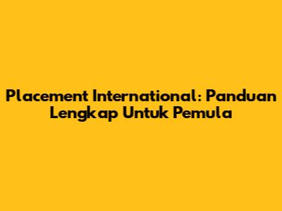 Placement International: Panduan Lengkap Untuk Pemula
