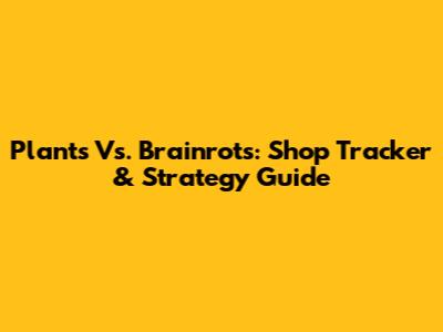 Plants Vs. Brainrots: Shop Tracker & Strategy Guide