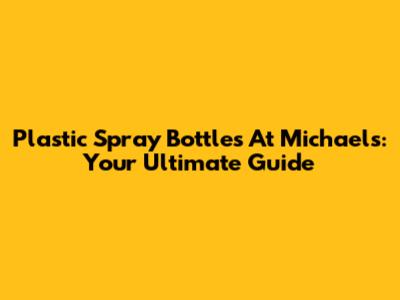 Plastic Spray Bottles At Michaels: Your Ultimate Guide