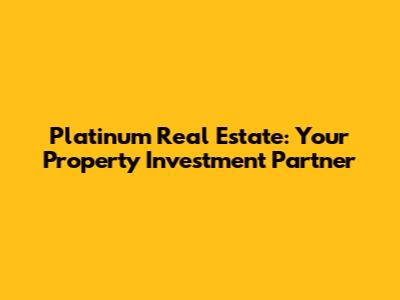 Platinum Real Estate: Your Property Investment Partner