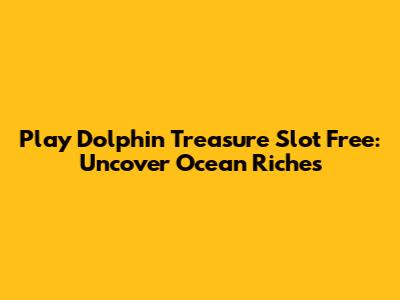 Play Dolphin Treasure Slot Free: Uncover Ocean Riches