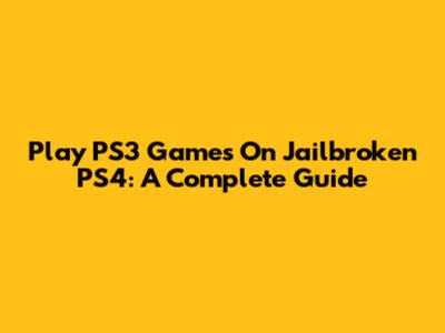 Play PS3 Games On Jailbroken PS4: A Complete Guide