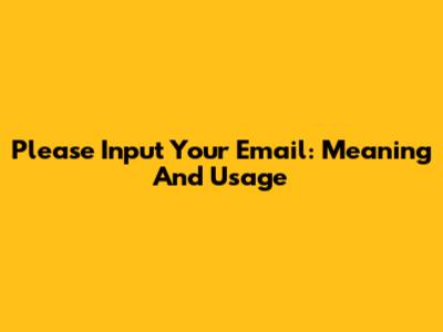 Please Input Your Email: Meaning And Usage