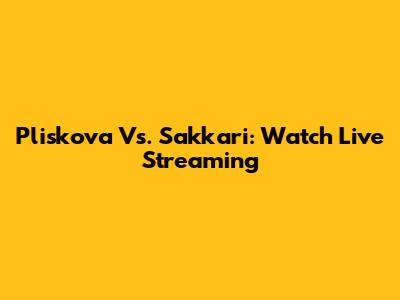 Pliskova Vs. Sakkari: Watch Live Streaming