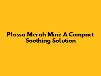 Plossa Merah Mini: A Compact Soothing Solution