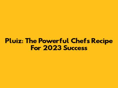 Pluiz: The Powerful Chef's Recipe For 2023 Success