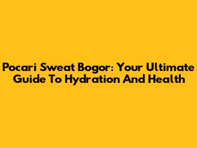 Pocari Sweat Bogor: Your Ultimate Guide To Hydration And Health