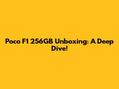 Poco F1 256GB Unboxing: A Deep Dive!