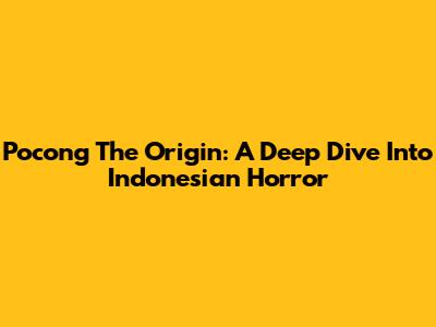 Pocong The Origin: A Deep Dive Into Indonesian Horror