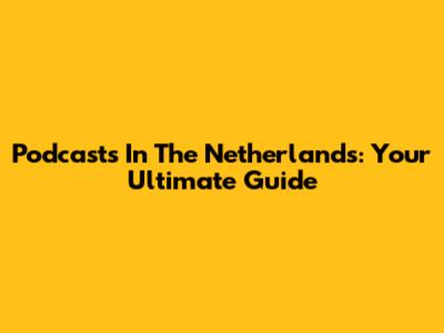 Podcasts In The Netherlands: Your Ultimate Guide
