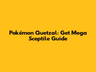 Pokémon Quetzal: Get Mega Sceptile Guide