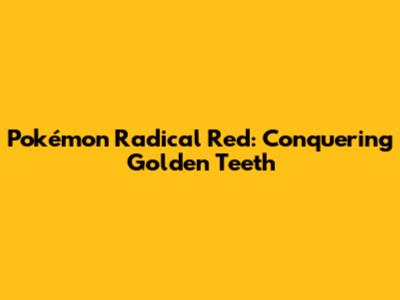 Pokémon Radical Red: Conquering Golden Teeth