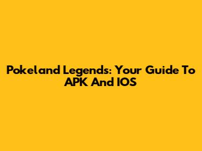 Pokeland Legends: Your Guide To APK And IOS