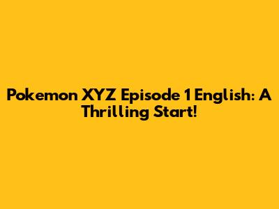 Pokemon XYZ Episode 1 English: A Thrilling Start!