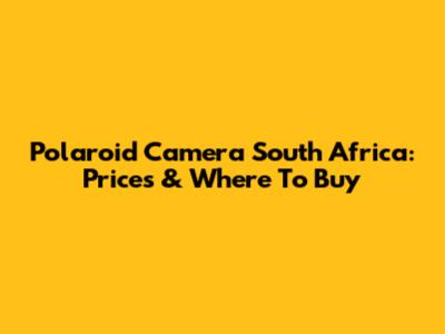 Polaroid Camera South Africa: Prices & Where To Buy