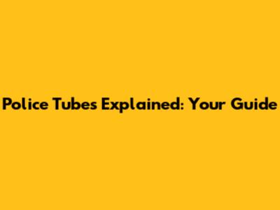 Police Tubes Explained: Your Guide