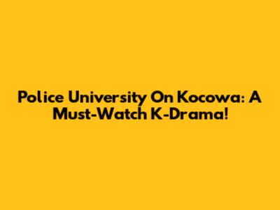 Police University On Kocowa: A Must-Watch K-Drama!
