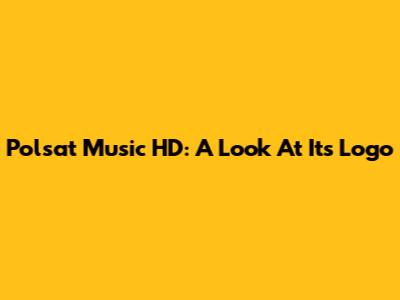 Polsat Music HD: A Look At Its Logo