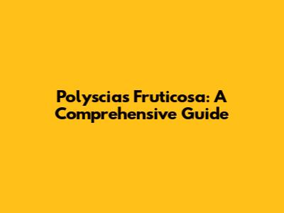 Polyscias Fruticosa: A Comprehensive Guide