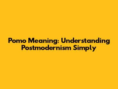 Pomo Meaning: Understanding Postmodernism Simply