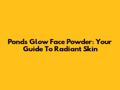 Pond's Glow Face Powder: Your Guide To Radiant Skin