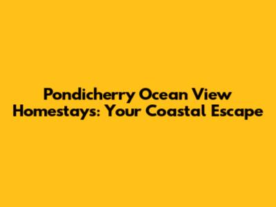 Pondicherry Ocean View Homestays: Your Coastal Escape