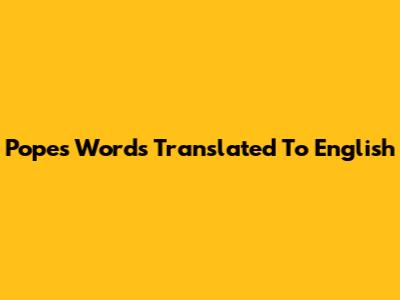 Pope's Words Translated To English